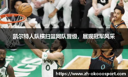 凯尔特人队横扫篮网队晋级，展现冠军风采