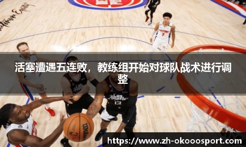 活塞遭遇五连败，教练组开始对球队战术进行调整