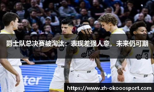 爵士队总决赛被淘汰：表现差强人意，未来仍可期