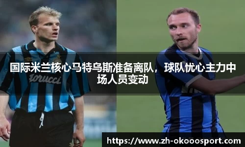 国际米兰核心马特乌斯准备离队，球队忧心主力中场人员变动