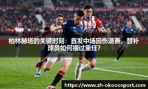 柏林赫塔的关键时刻：首发中场因伤退赛，替补球员如何接过重任？