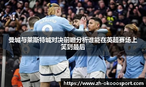 曼城与莱斯特城对决前瞻分析谁能在英超赛场上笑到最后