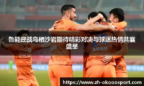鲁能迎战鸟栖沙岩期待精彩对决与球迷热情共襄盛举