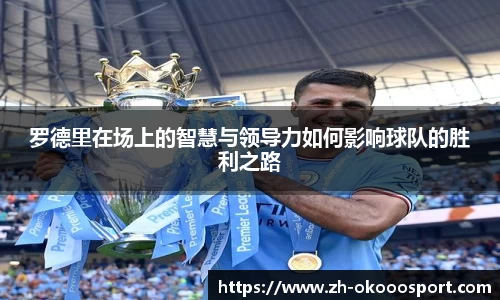 罗德里在场上的智慧与领导力如何影响球队的胜利之路