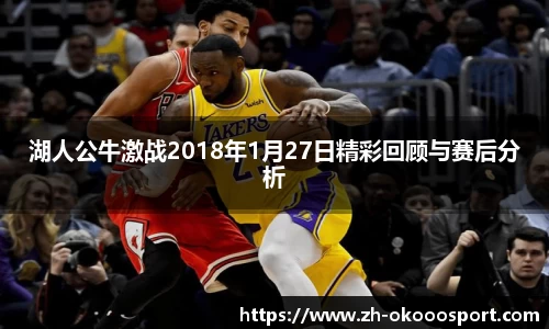 湖人公牛激战2018年1月27日精彩回顾与赛后分析