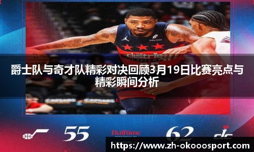 爵士队与奇才队精彩对决回顾3月19日比赛亮点与精彩瞬间分析