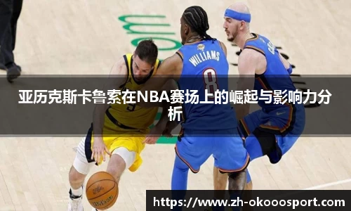 亚历克斯卡鲁索在NBA赛场上的崛起与影响力分析