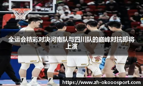 全运会精彩对决河南队与四川队的巅峰对抗即将上演