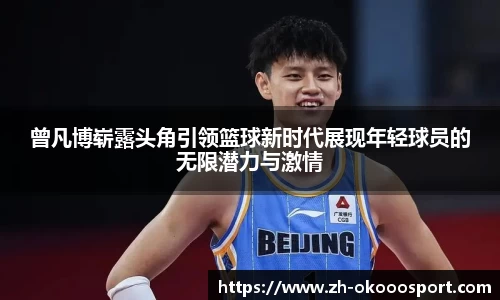 曾凡博崭露头角引领篮球新时代展现年轻球员的无限潜力与激情