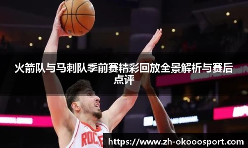 火箭队与马刺队季前赛精彩回放全景解析与赛后点评