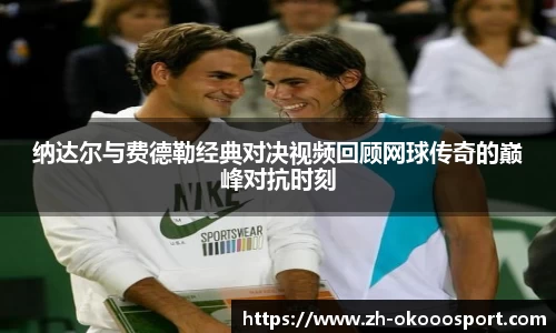 纳达尔与费德勒经典对决视频回顾网球传奇的巅峰对抗时刻