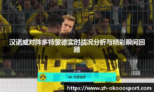 汉诺威对阵多特蒙德实时战况分析与精彩瞬间回顾