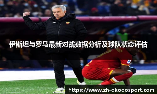 伊斯坦与罗马最新对战数据分析及球队状态评估
