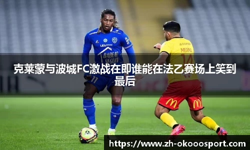 克莱蒙与波城FC激战在即谁能在法乙赛场上笑到最后
