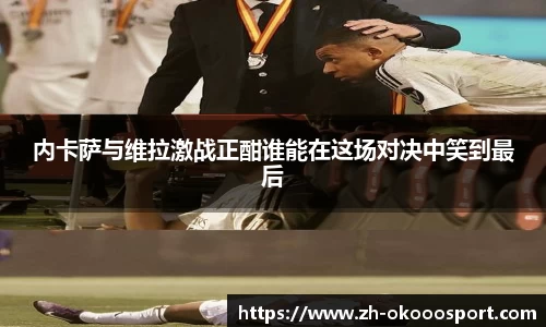 内卡萨与维拉激战正酣谁能在这场对决中笑到最后