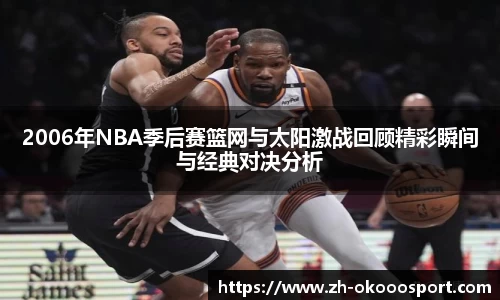 2006年NBA季后赛篮网与太阳激战回顾精彩瞬间与经典对决分析