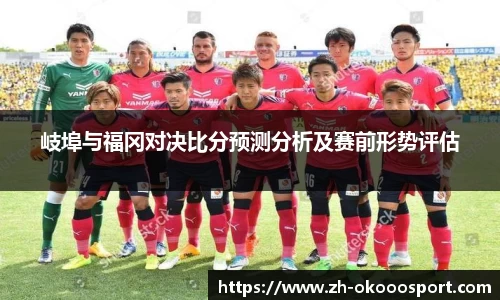 岐埠与福冈对决比分预测分析及赛前形势评估