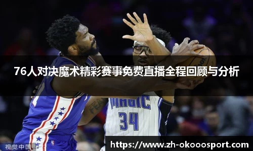 76人对决魔术精彩赛事免费直播全程回顾与分析