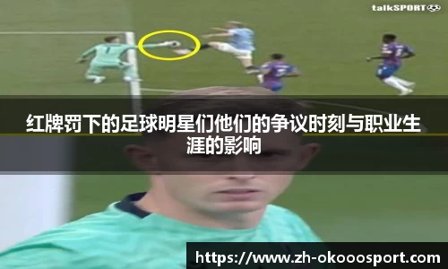 红牌罚下的足球明星们他们的争议时刻与职业生涯的影响