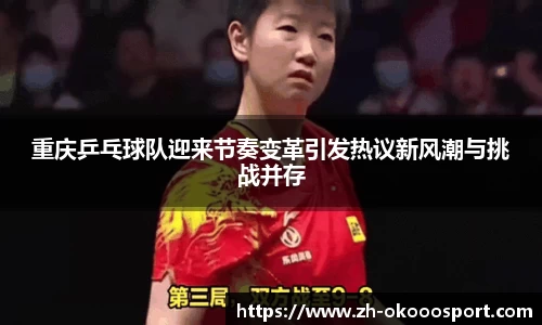 重庆乒乓球队迎来节奏变革引发热议新风潮与挑战并存