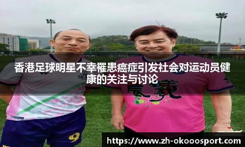 香港足球明星不幸罹患癌症引发社会对运动员健康的关注与讨论