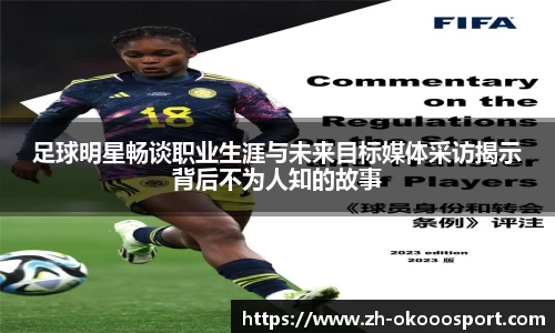 足球明星畅谈职业生涯与未来目标媒体采访揭示背后不为人知的故事