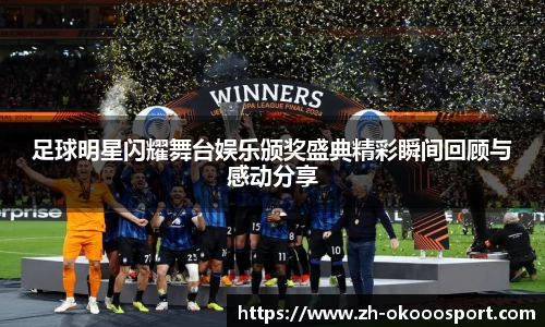 足球明星闪耀舞台娱乐颁奖盛典精彩瞬间回顾与感动分享