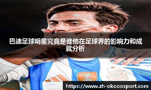 巴迪足球明星究竟是谁他在足球界的影响力和成就分析