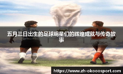 五月三日出生的足球明星们的辉煌成就与传奇故事