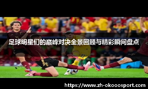 足球明星们的巅峰对决全景回顾与精彩瞬间盘点