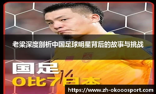 老梁深度剖析中国足球明星背后的故事与挑战