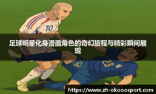 足球明星化身漫画角色的奇幻旅程与精彩瞬间展现