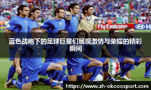 蓝色战袍下的足球巨星们展现激情与荣耀的精彩瞬间