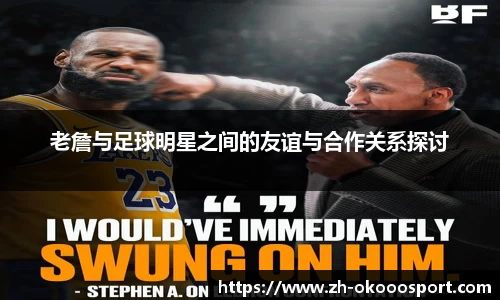 老詹与足球明星之间的友谊与合作关系探讨